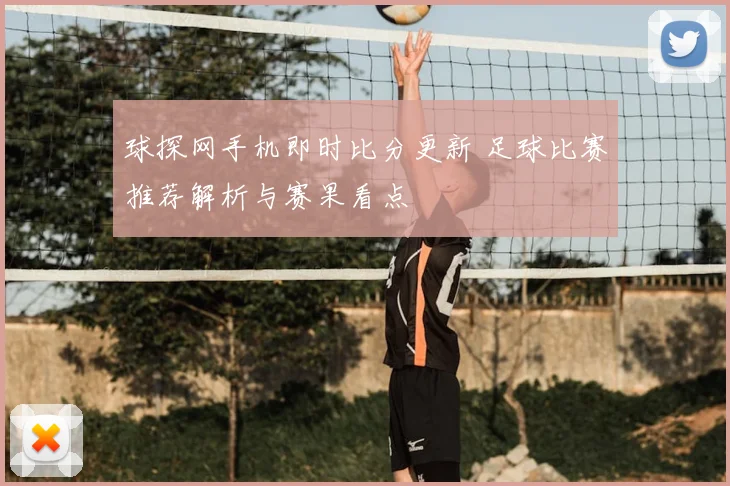 球探网手机即时比分更新 足球比赛推荐解析与赛果看点