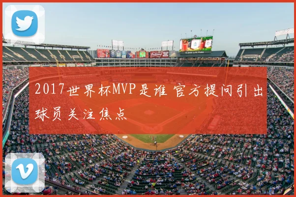 2017世界杯MVP是谁 官方提问引出球员关注焦点