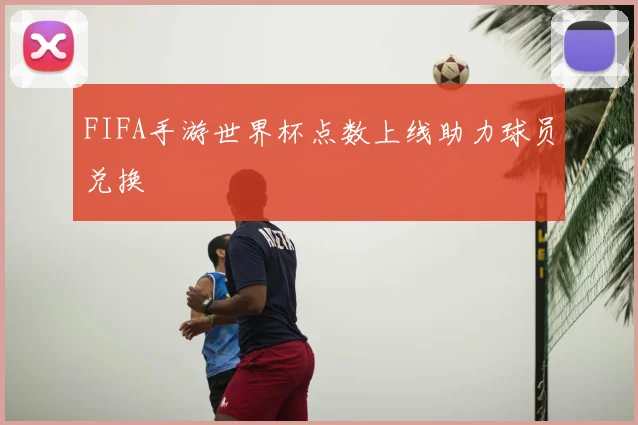 FIFA手游世界杯点数上线助力球员兑换