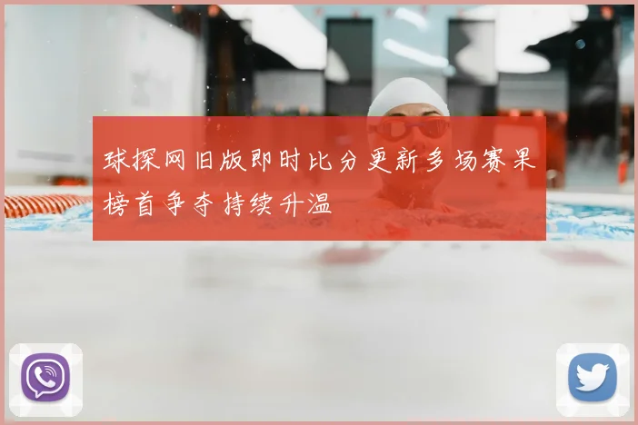 球探网旧版即时比分更新多场赛果榜首争夺持续升温