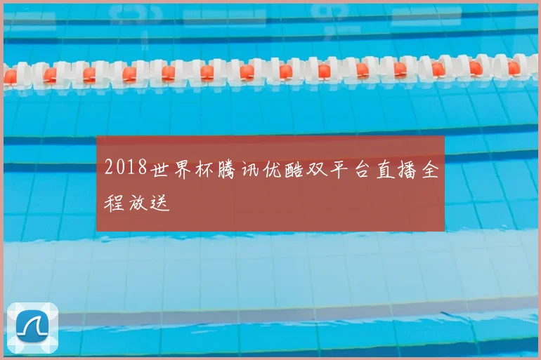 2018世界杯腾讯优酷双平台直播全程放送