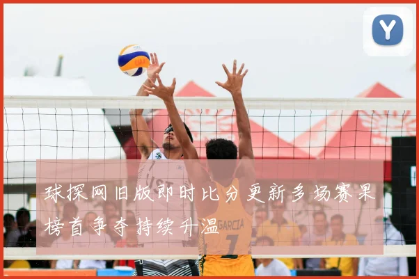 球探网旧版即时比分更新多场赛果榜首争夺持续升温