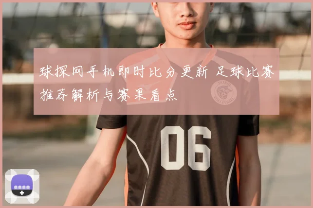 球探网手机即时比分更新 足球比赛推荐解析与赛果看点
