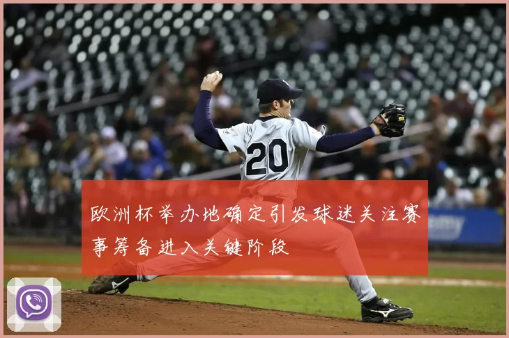 欧洲杯举办地确定引发球迷关注赛事筹备进入关键阶段