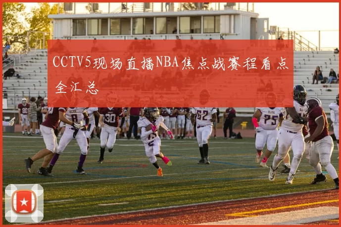 CCTV5现场直播NBA焦点战赛程看点全汇总