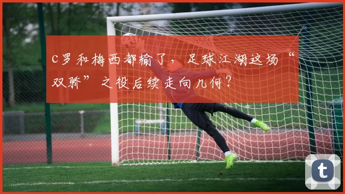 c罗和梅西都输了，足球江湖这场“双骄”之役后续走向几何？