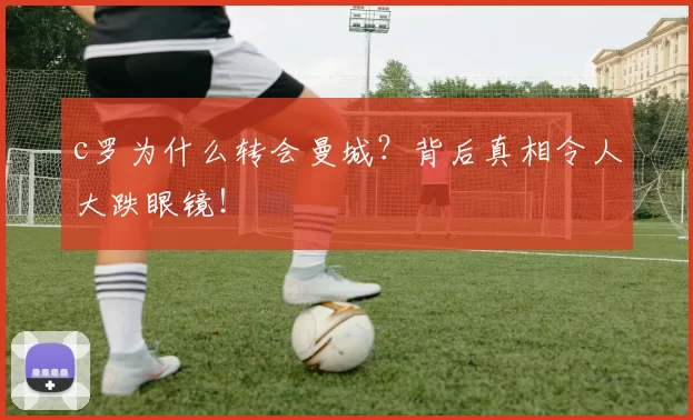 c罗为什么转会曼城?背后真相令人大跌眼镜!