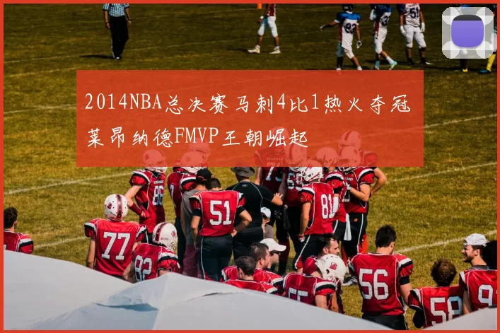 2014NBA总决赛马刺4比1热火夺冠 莱昂纳德FMVP王朝崛起