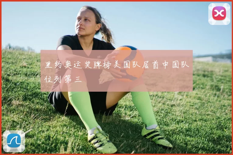 里约奥运奖牌榜美国队居首中国队位列第三