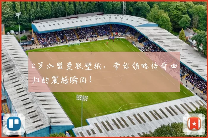 c罗加盟曼联壁纸，带你领略传奇回归的震撼瞬间！