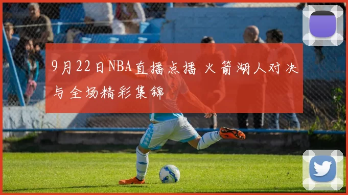 9月22日NBA直播点播 火箭湖人对决与全场精彩集锦