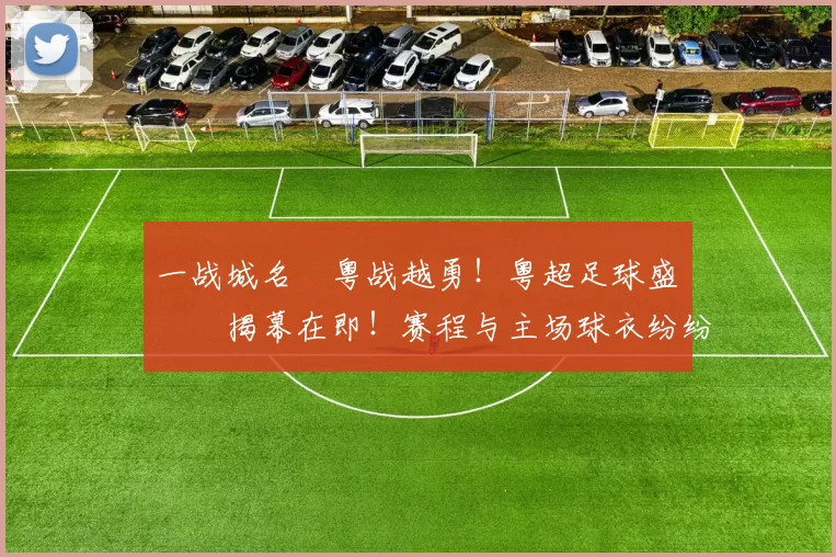一战城名 粤战越勇！粤超足球盛宴揭幕在即！赛程与主场球衣纷纷亮相！