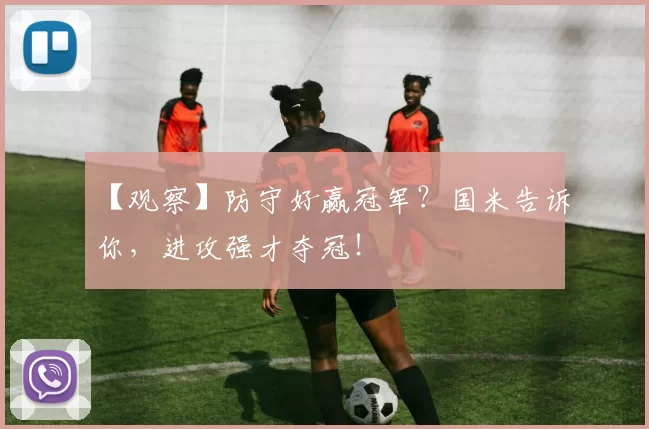 【观察】防守好赢冠军？国米告诉你，进攻强才夺冠！