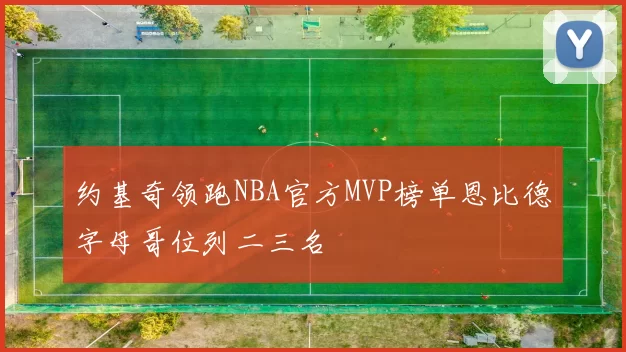 约基奇领跑NBA官方MVP榜单恩比德字母哥位列二三名