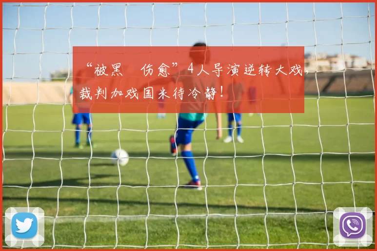 “被黑➕伤愈”4人导演逆转大戏，裁判加戏国米待冷静！